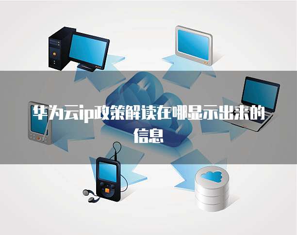 华为云ip政策解读在哪显示出来的信息