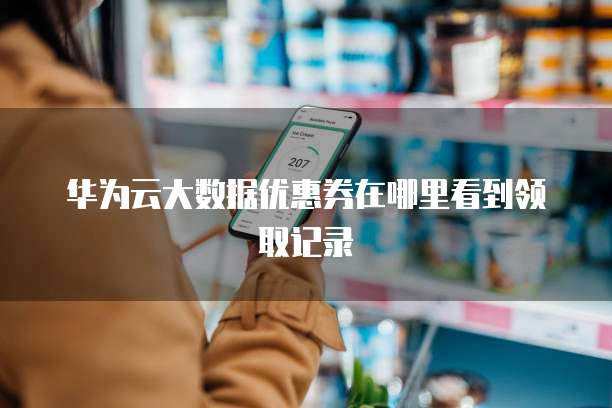 华为云大数据优惠券在哪里看到领取记录