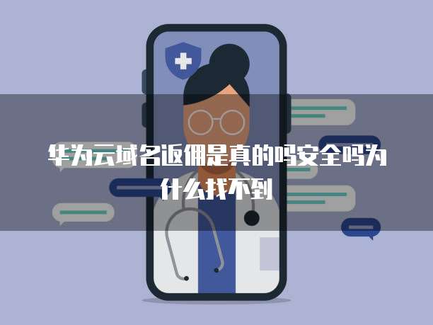 华为云域名返佣是真的吗安全吗为什么找不到