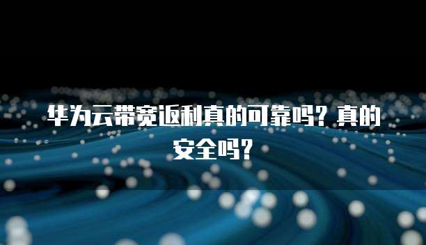 华为云带宽返利真的可靠吗?真的安全吗?