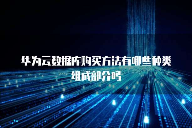 华为云数据库购买方法有哪些种类组成部分吗