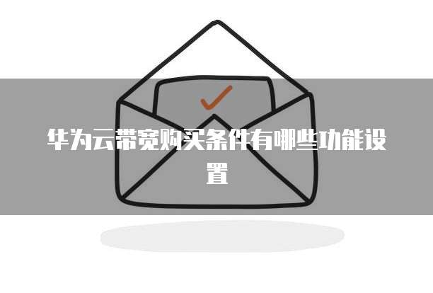 华为云带宽购买条件有哪些功能设置