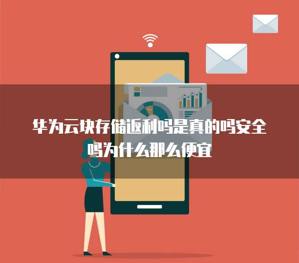 华为云块存储返利吗是真的吗安全吗为什么那么便宜
