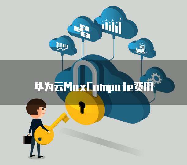 华为云MaxCompute费用