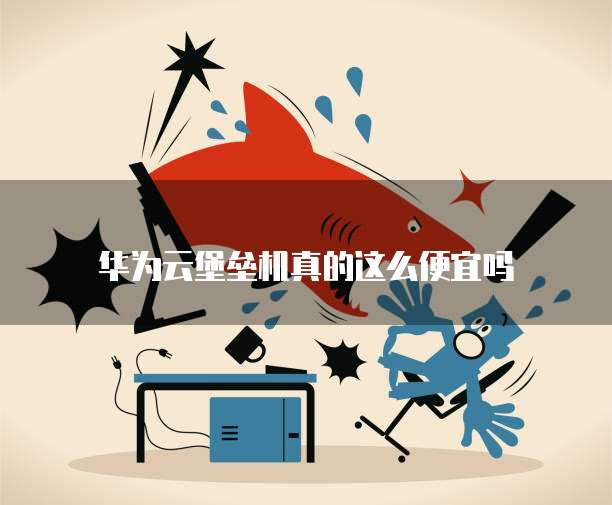 华为云堡垒机真的这么便宜吗