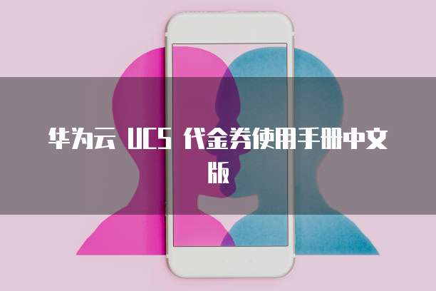 华为云 UCS 代金券使用手册中文版