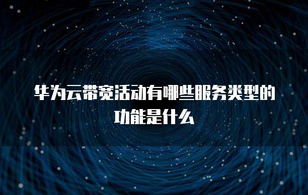 华为云带宽活动有哪些服务类型的功能是什么