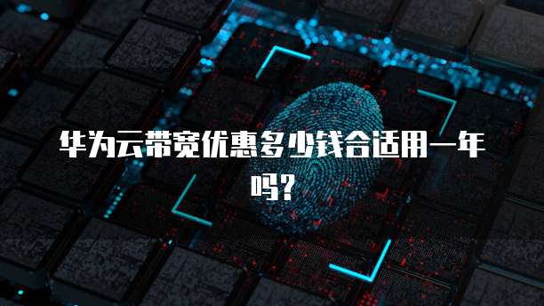 华为云带宽优惠多少钱合适用一年吗?