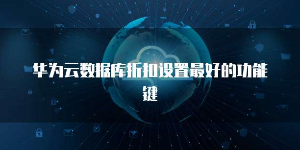 华为云数据库折扣设置最好的功能键