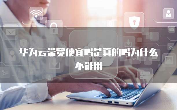 华为云带宽便宜吗是真的吗为什么不能用