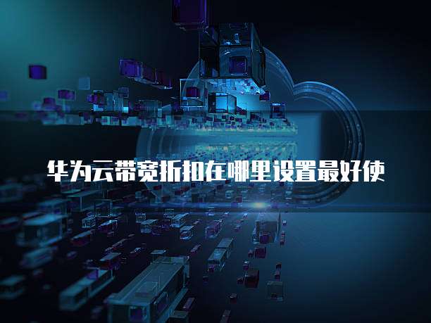 华为云带宽折扣在哪里设置最好使