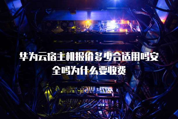 华为云宿主机报价多少合适用吗安全吗为什么要收费