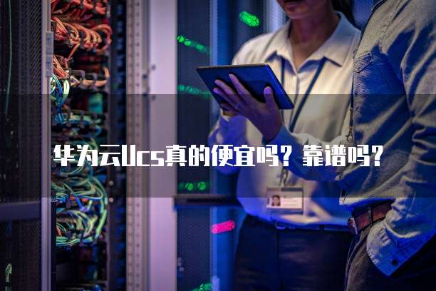 华为云Ucs真的便宜吗？靠谱吗？