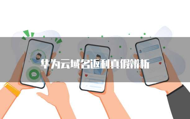 华为云域名返利真假辨析
