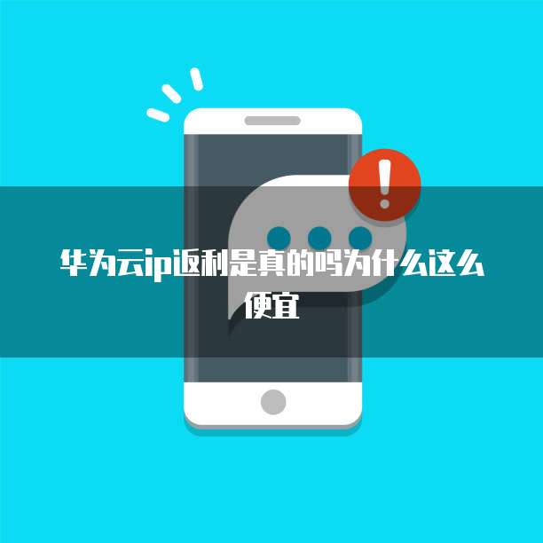 华为云ip返利是真的吗为什么这么便宜