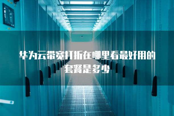 华为云带宽打折在哪里看最好用的套餐是多少