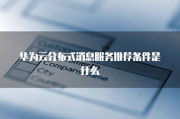 华为云分布式消息服务推荐条件是什么