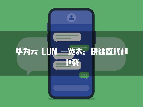 华为云 CDN 一览表：快速查找和下载