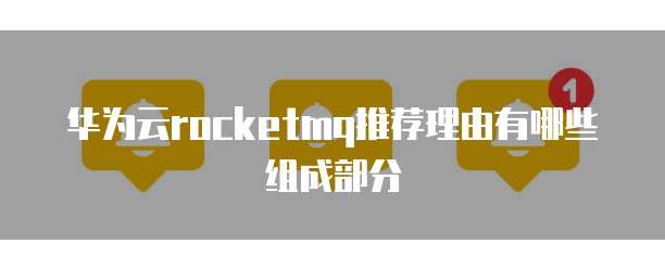 华为云rocketmq推荐理由有哪些组成部分