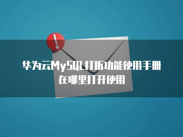 华为云MySQL打折功能使用手册在哪里打开使用