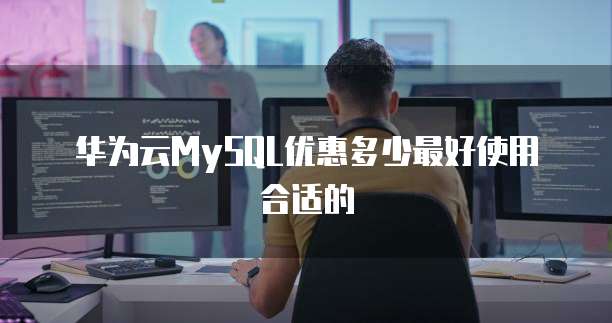 华为云MySQL优惠多少最好使用合适的