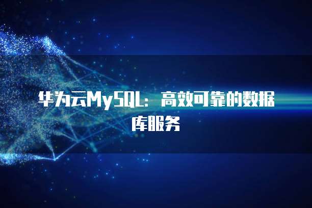 华为云MySQL:高效可靠的数据库服务