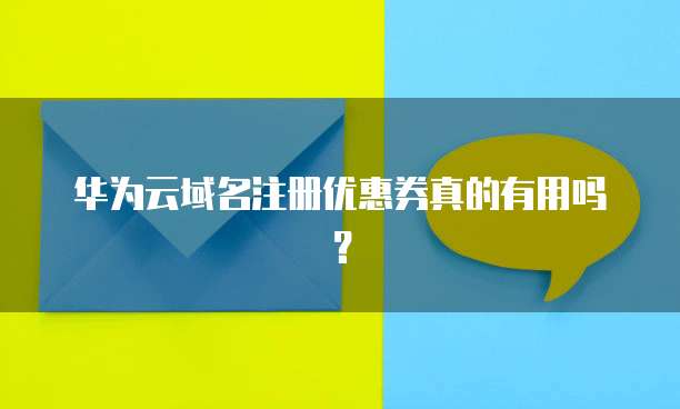 华为云域名注册优惠券真的有用吗?