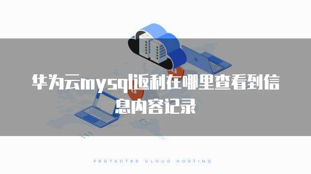 华为云mysql返利在哪里查看到信息内容记录