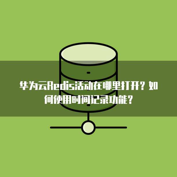 华为云Redis活动在哪里打开？如何使用时间记录功能？