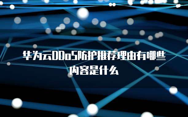 华为云DDoS防护推荐理由有哪些内容是什么