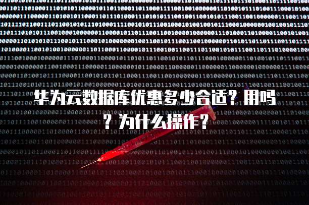 华为云数据库优惠多少合适?用吗?为什么操作?