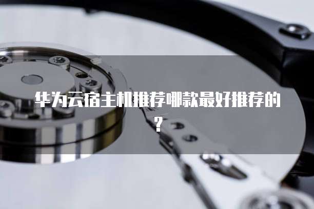 华为云宿主机推荐哪款最好推荐的?