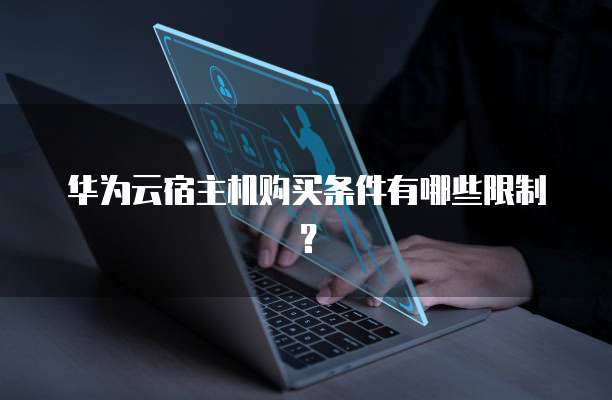 华为云宿主机购买条件有哪些限制?