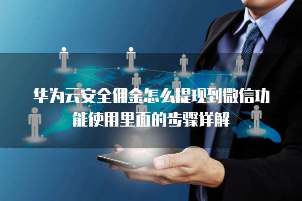 华为云安全佣金怎么提现到微信功能使用里面的步骤详解