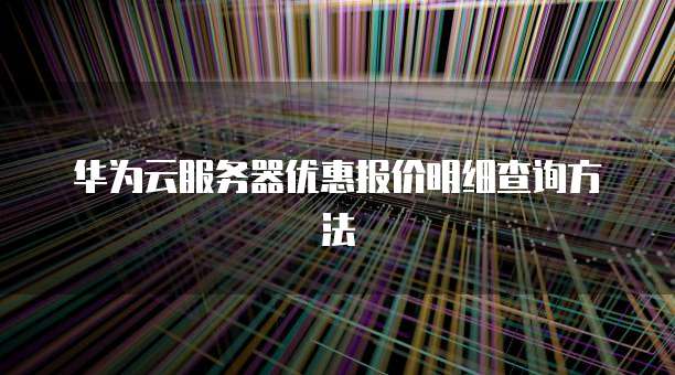 华为云服务器优惠报价明细查询方法