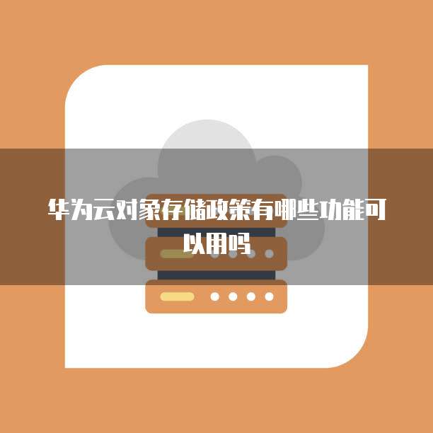 华为云对象存储政策有哪些功能可以用吗