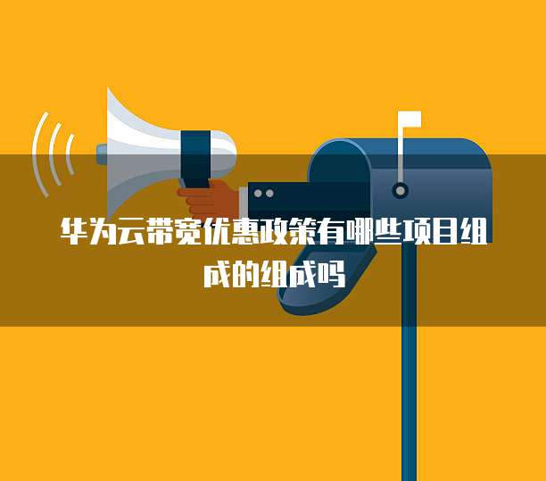 华为云带宽优惠政策有哪些项目组成的组成吗