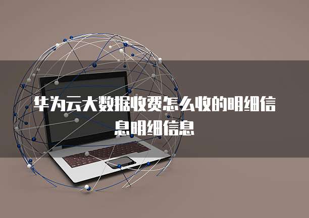 华为云大数据收费怎么收的明细信息明细信息