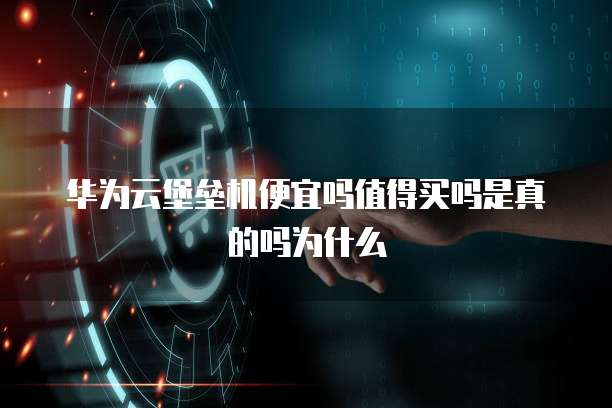 华为云堡垒机便宜吗值得买吗是真的吗为什么