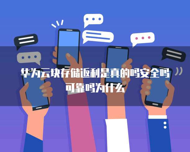 华为云块存储返利是真的吗安全吗可靠吗为什么