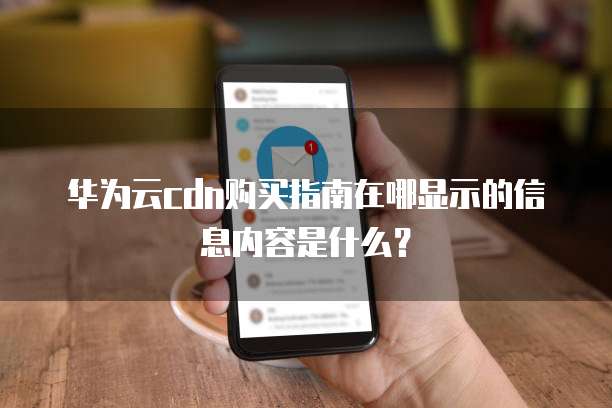 华为云cdn购买指南在哪显示的信息内容是什么?
