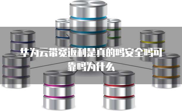 华为云带宽返利是真的吗安全吗可靠吗为什么