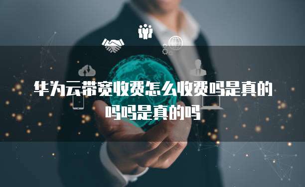 华为云带宽收费怎么收费吗是真的吗吗是真的吗