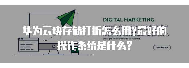 华为云块存储打折怎么用?最好的操作系统是什么?