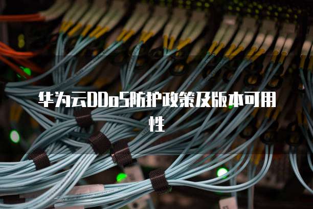 华为云DDoS防护政策及版本可用性