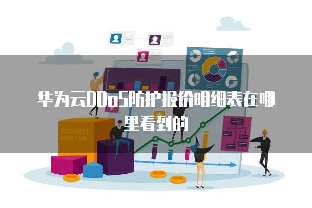 华为云DDoS防护报价明细表在哪里看到的