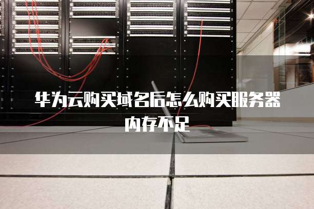 华为云购买域名后怎么购买服务器内存不足