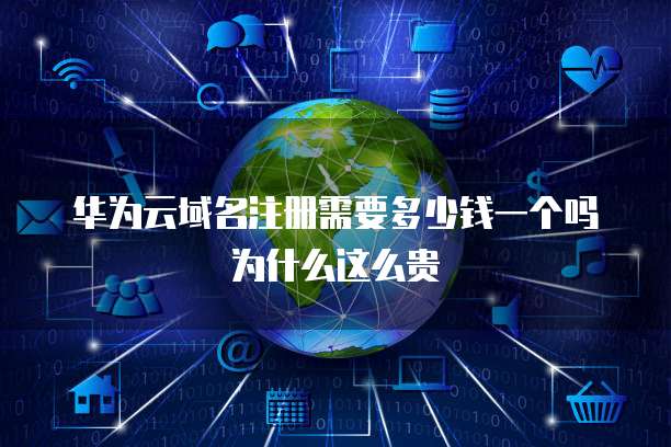 华为云域名注册需要多少钱一个吗为什么这么贵