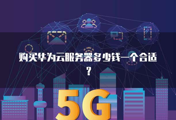 购买华为云服务器多少钱一个合适？