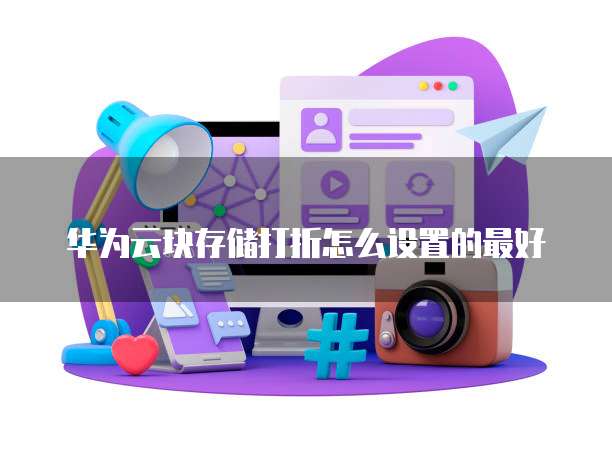 华为云块存储打折怎么设置的最好